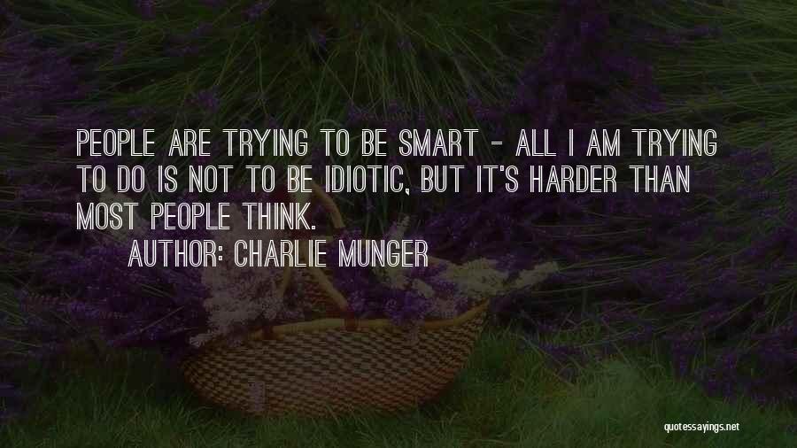 Charlie Munger Quotes: People Are Trying To Be Smart - All I Am Trying To Do Is Not To Be Idiotic, But It's