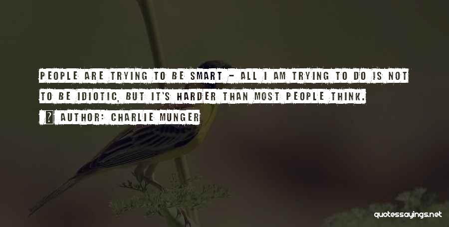 Charlie Munger Quotes: People Are Trying To Be Smart - All I Am Trying To Do Is Not To Be Idiotic, But It's