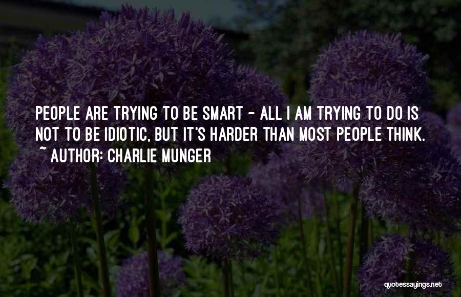 Charlie Munger Quotes: People Are Trying To Be Smart - All I Am Trying To Do Is Not To Be Idiotic, But It's