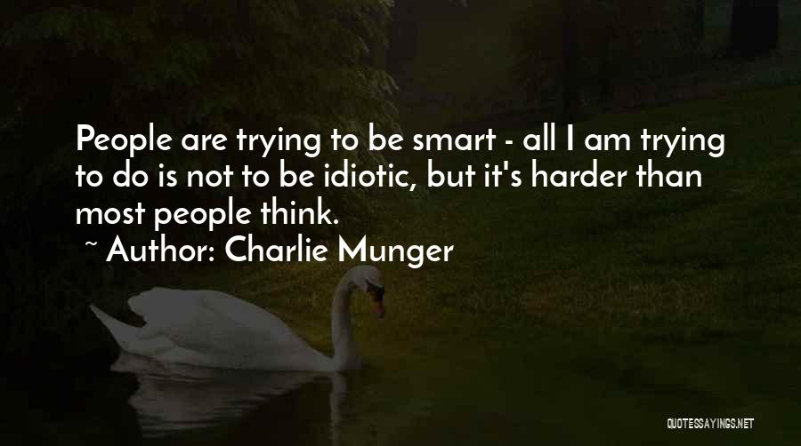 Charlie Munger Quotes: People Are Trying To Be Smart - All I Am Trying To Do Is Not To Be Idiotic, But It's