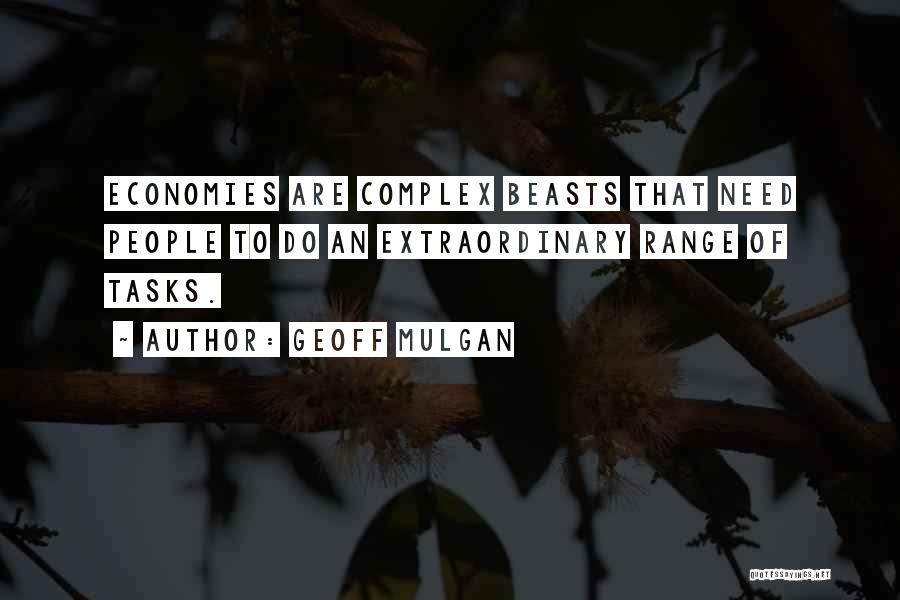 Geoff Mulgan Quotes: Economies Are Complex Beasts That Need People To Do An Extraordinary Range Of Tasks.