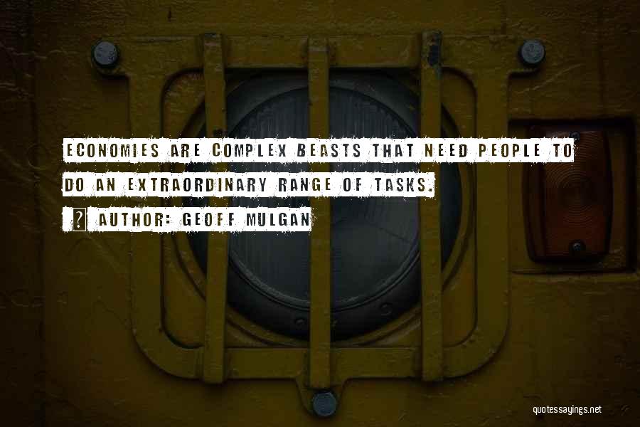 Geoff Mulgan Quotes: Economies Are Complex Beasts That Need People To Do An Extraordinary Range Of Tasks.