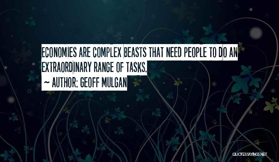Geoff Mulgan Quotes: Economies Are Complex Beasts That Need People To Do An Extraordinary Range Of Tasks.