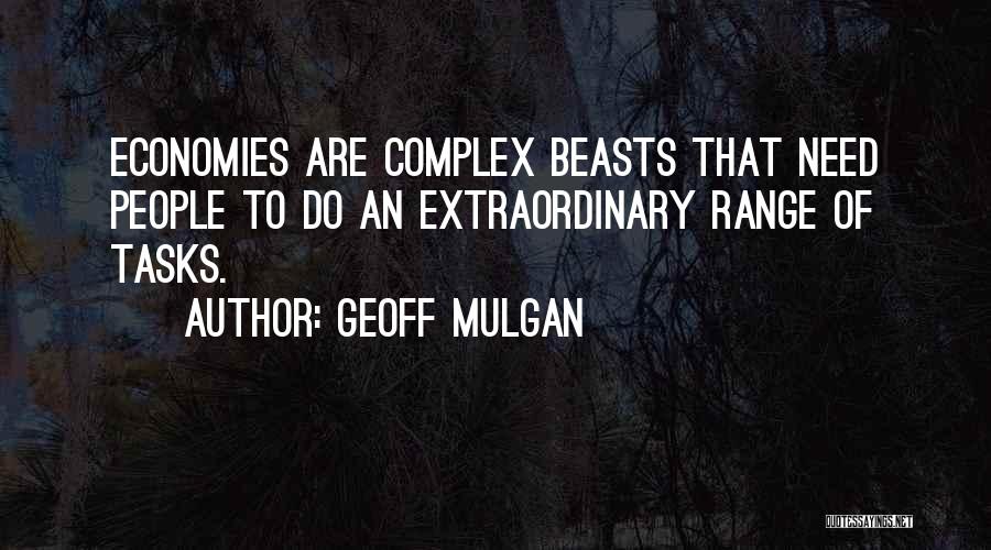 Geoff Mulgan Quotes: Economies Are Complex Beasts That Need People To Do An Extraordinary Range Of Tasks.