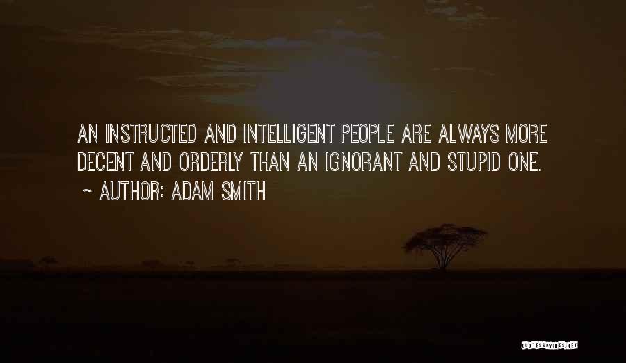 Adam Smith Quotes: An Instructed And Intelligent People Are Always More Decent And Orderly Than An Ignorant And Stupid One.