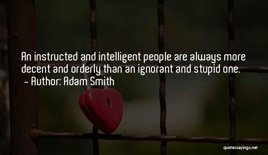 Adam Smith Quotes: An Instructed And Intelligent People Are Always More Decent And Orderly Than An Ignorant And Stupid One.