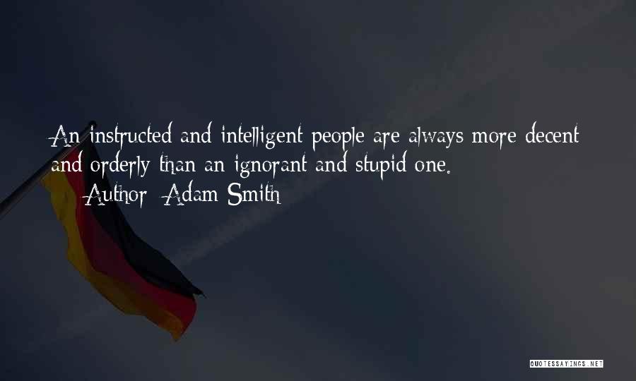 Adam Smith Quotes: An Instructed And Intelligent People Are Always More Decent And Orderly Than An Ignorant And Stupid One.