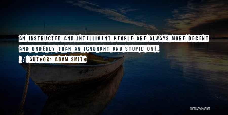 Adam Smith Quotes: An Instructed And Intelligent People Are Always More Decent And Orderly Than An Ignorant And Stupid One.