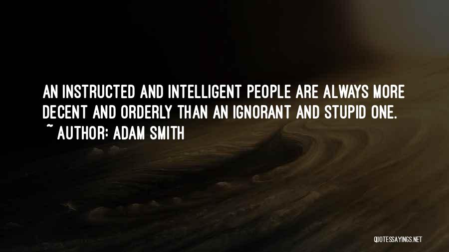 Adam Smith Quotes: An Instructed And Intelligent People Are Always More Decent And Orderly Than An Ignorant And Stupid One.