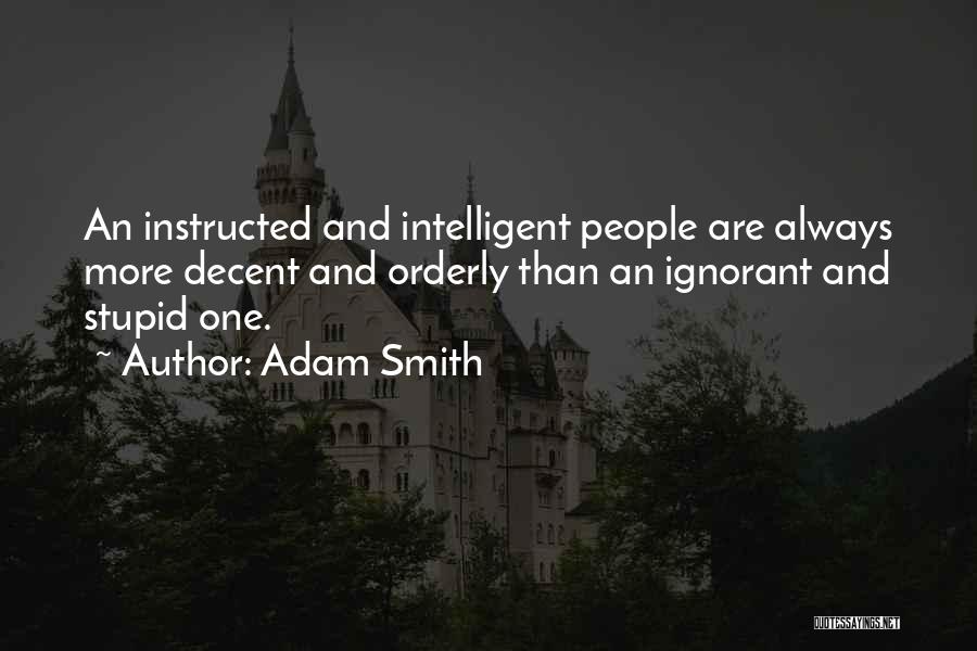 Adam Smith Quotes: An Instructed And Intelligent People Are Always More Decent And Orderly Than An Ignorant And Stupid One.