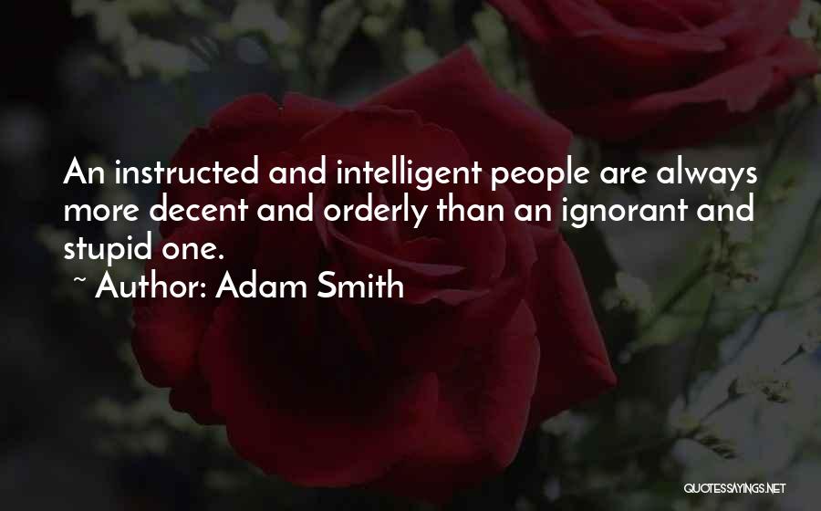 Adam Smith Quotes: An Instructed And Intelligent People Are Always More Decent And Orderly Than An Ignorant And Stupid One.