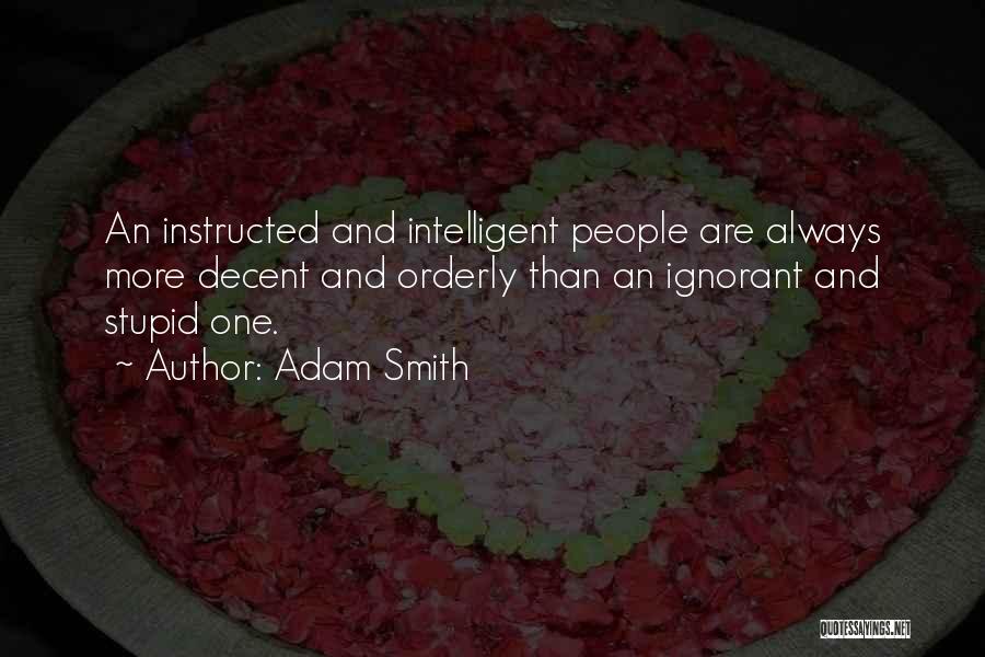 Adam Smith Quotes: An Instructed And Intelligent People Are Always More Decent And Orderly Than An Ignorant And Stupid One.