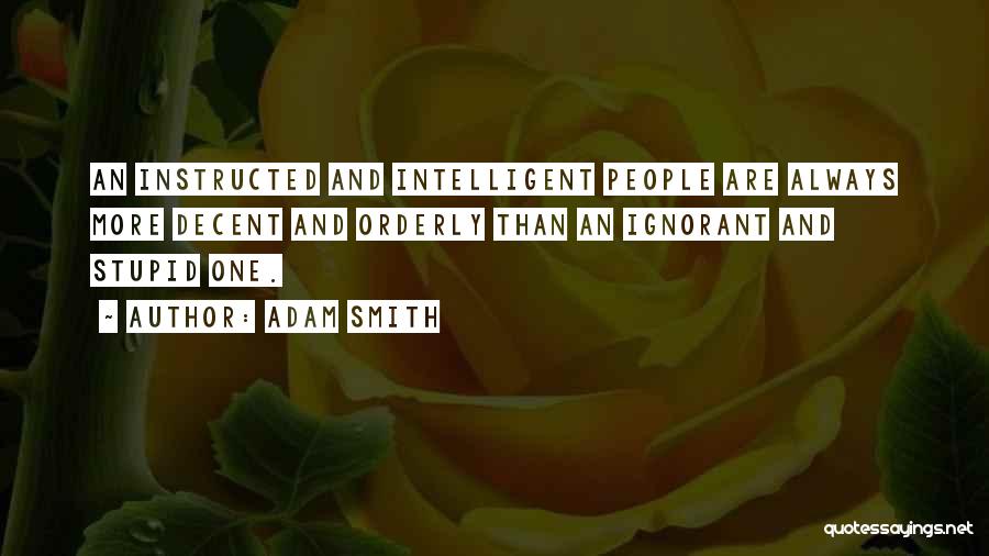 Adam Smith Quotes: An Instructed And Intelligent People Are Always More Decent And Orderly Than An Ignorant And Stupid One.