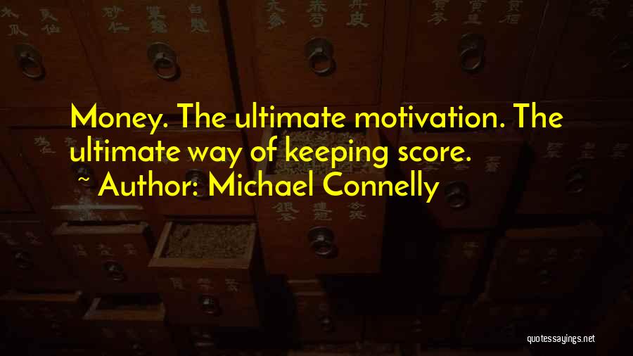 Michael Connelly Quotes: Money. The Ultimate Motivation. The Ultimate Way Of Keeping Score.