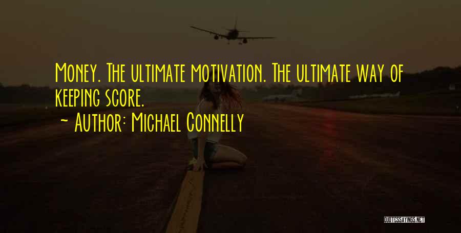 Michael Connelly Quotes: Money. The Ultimate Motivation. The Ultimate Way Of Keeping Score.