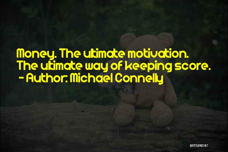 Michael Connelly Quotes: Money. The Ultimate Motivation. The Ultimate Way Of Keeping Score.
