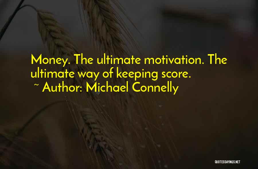 Michael Connelly Quotes: Money. The Ultimate Motivation. The Ultimate Way Of Keeping Score.