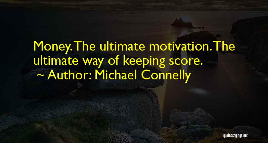 Michael Connelly Quotes: Money. The Ultimate Motivation. The Ultimate Way Of Keeping Score.