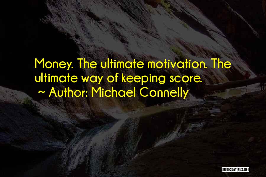 Michael Connelly Quotes: Money. The Ultimate Motivation. The Ultimate Way Of Keeping Score.