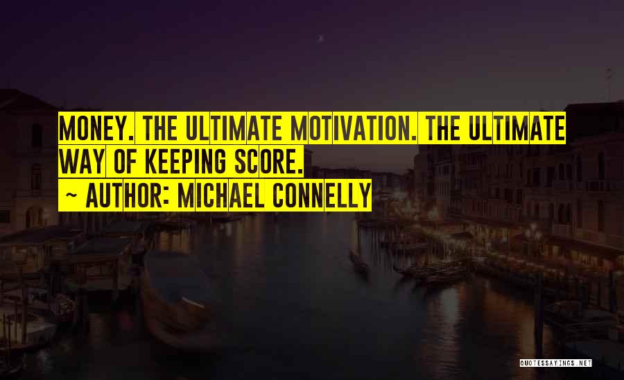 Michael Connelly Quotes: Money. The Ultimate Motivation. The Ultimate Way Of Keeping Score.