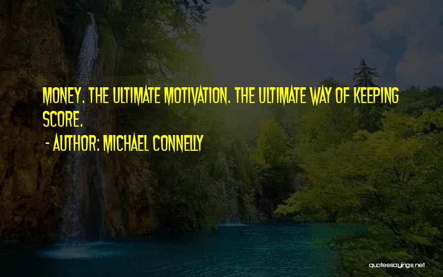 Michael Connelly Quotes: Money. The Ultimate Motivation. The Ultimate Way Of Keeping Score.