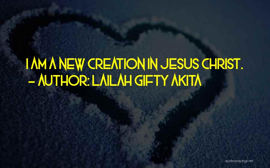 Lailah Gifty Akita Quotes: I Am A New Creation In Jesus Christ.