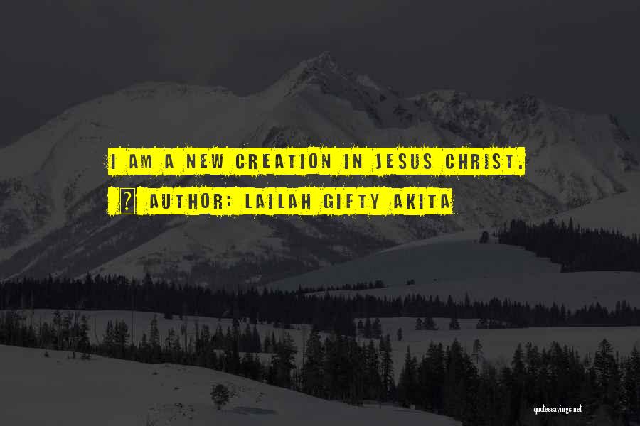 Lailah Gifty Akita Quotes: I Am A New Creation In Jesus Christ.