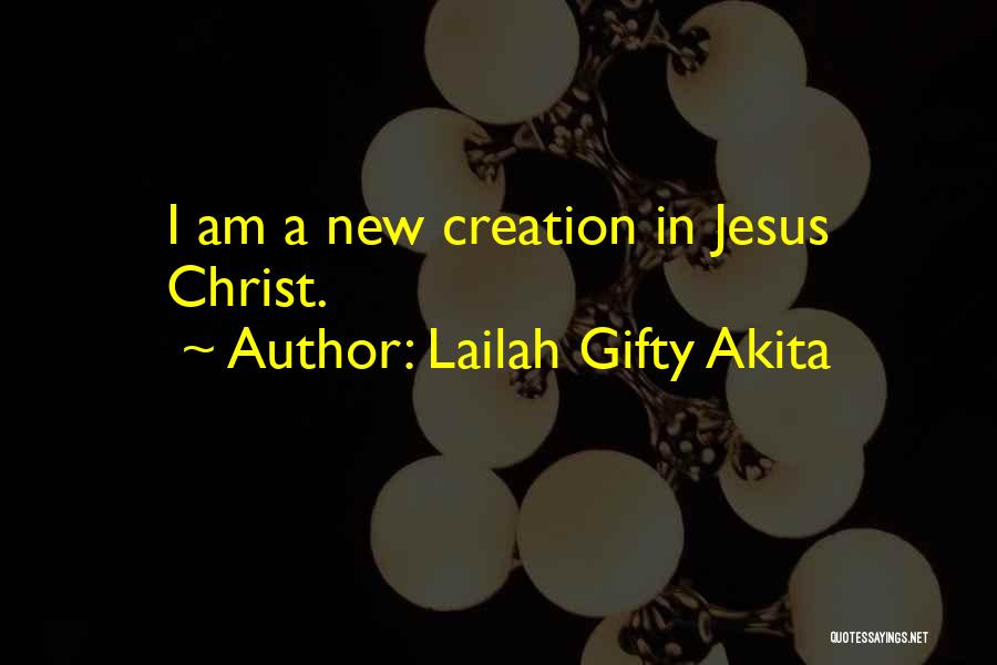 Lailah Gifty Akita Quotes: I Am A New Creation In Jesus Christ.