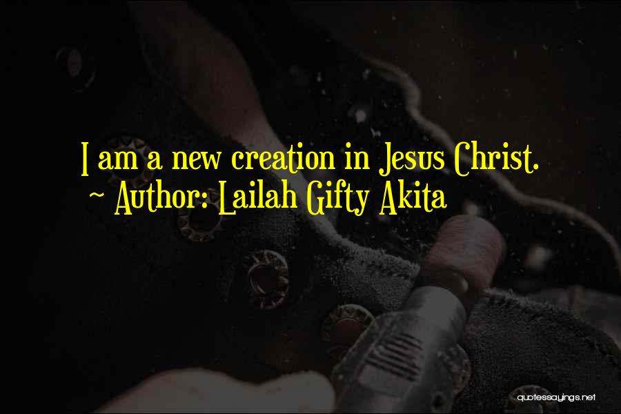 Lailah Gifty Akita Quotes: I Am A New Creation In Jesus Christ.