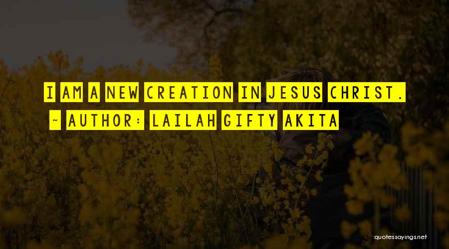 Lailah Gifty Akita Quotes: I Am A New Creation In Jesus Christ.