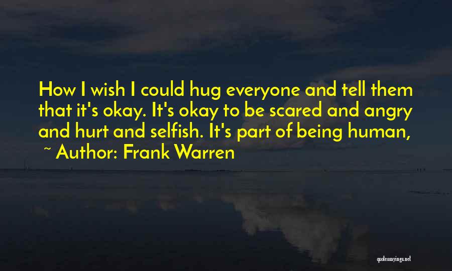 Frank Warren Quotes: How I Wish I Could Hug Everyone And Tell Them That It's Okay. It's Okay To Be Scared And Angry