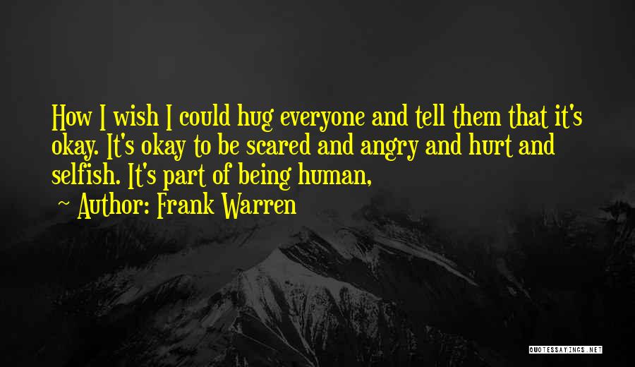 Frank Warren Quotes: How I Wish I Could Hug Everyone And Tell Them That It's Okay. It's Okay To Be Scared And Angry