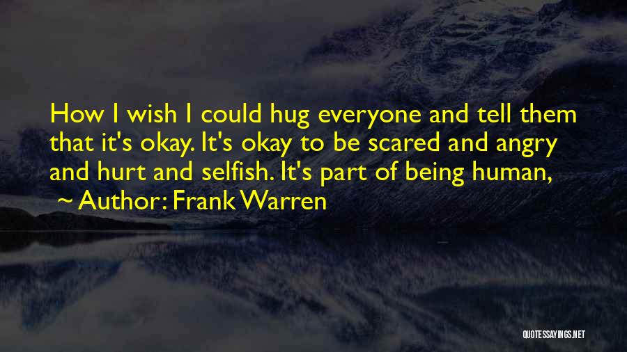 Frank Warren Quotes: How I Wish I Could Hug Everyone And Tell Them That It's Okay. It's Okay To Be Scared And Angry