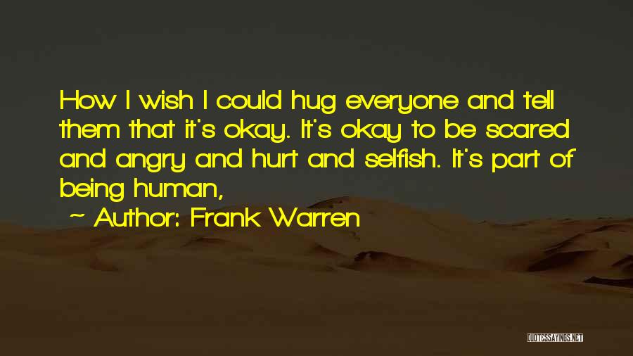 Frank Warren Quotes: How I Wish I Could Hug Everyone And Tell Them That It's Okay. It's Okay To Be Scared And Angry