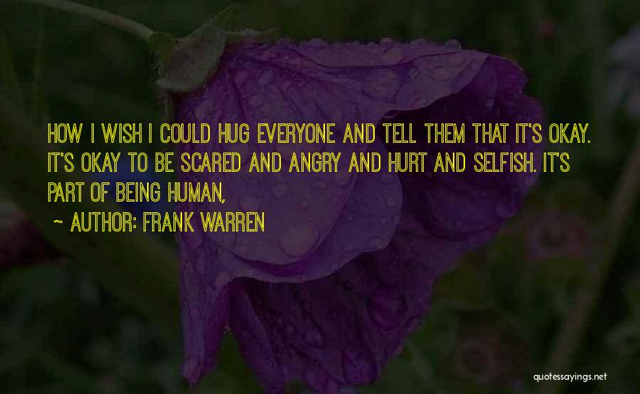 Frank Warren Quotes: How I Wish I Could Hug Everyone And Tell Them That It's Okay. It's Okay To Be Scared And Angry