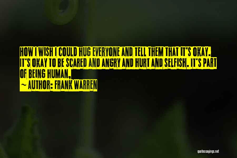 Frank Warren Quotes: How I Wish I Could Hug Everyone And Tell Them That It's Okay. It's Okay To Be Scared And Angry