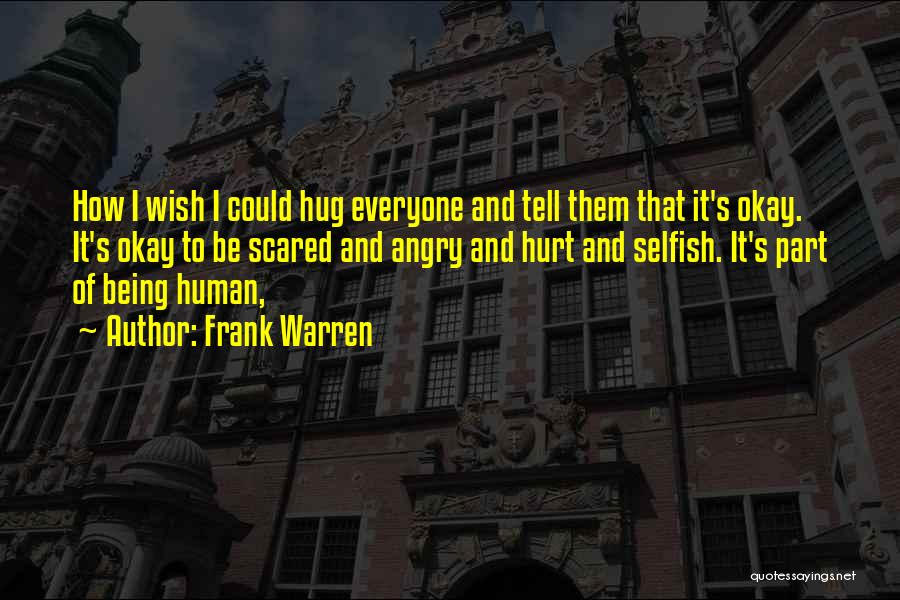 Frank Warren Quotes: How I Wish I Could Hug Everyone And Tell Them That It's Okay. It's Okay To Be Scared And Angry