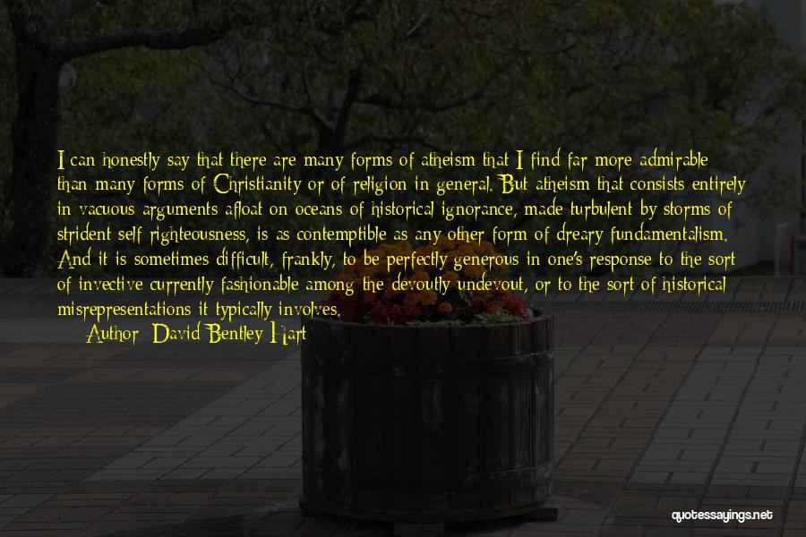 David Bentley Hart Quotes: I Can Honestly Say That There Are Many Forms Of Atheism That I Find Far More Admirable Than Many Forms