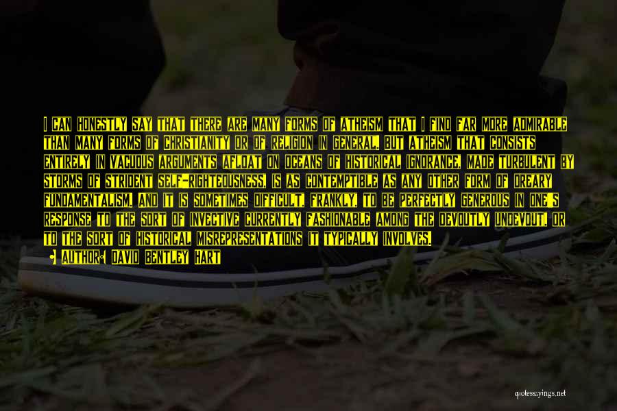 David Bentley Hart Quotes: I Can Honestly Say That There Are Many Forms Of Atheism That I Find Far More Admirable Than Many Forms