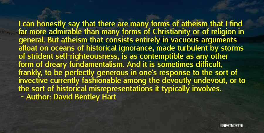 David Bentley Hart Quotes: I Can Honestly Say That There Are Many Forms Of Atheism That I Find Far More Admirable Than Many Forms