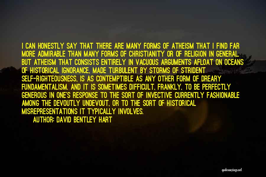 David Bentley Hart Quotes: I Can Honestly Say That There Are Many Forms Of Atheism That I Find Far More Admirable Than Many Forms