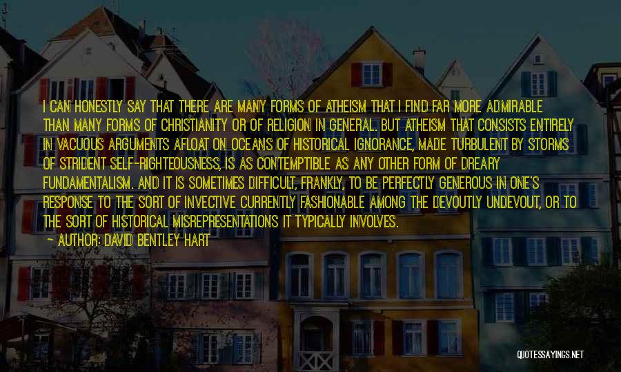 David Bentley Hart Quotes: I Can Honestly Say That There Are Many Forms Of Atheism That I Find Far More Admirable Than Many Forms