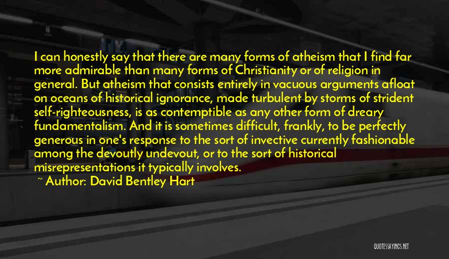 David Bentley Hart Quotes: I Can Honestly Say That There Are Many Forms Of Atheism That I Find Far More Admirable Than Many Forms