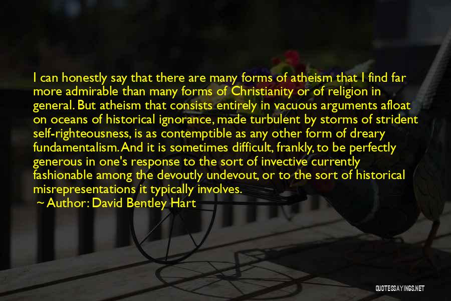 David Bentley Hart Quotes: I Can Honestly Say That There Are Many Forms Of Atheism That I Find Far More Admirable Than Many Forms