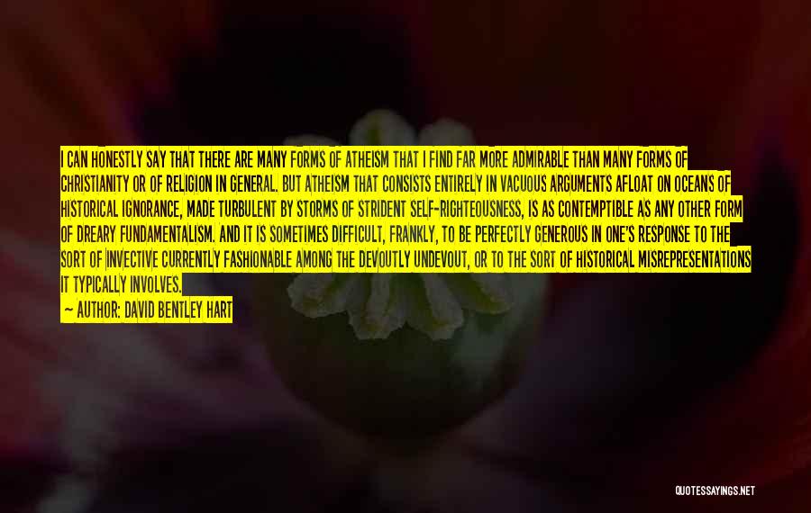 David Bentley Hart Quotes: I Can Honestly Say That There Are Many Forms Of Atheism That I Find Far More Admirable Than Many Forms