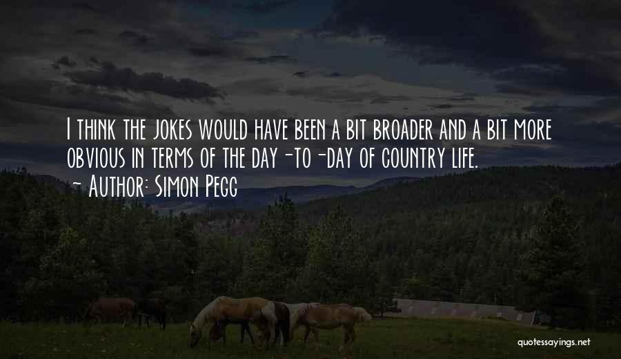 Simon Pegg Quotes: I Think The Jokes Would Have Been A Bit Broader And A Bit More Obvious In Terms Of The Day-to-day