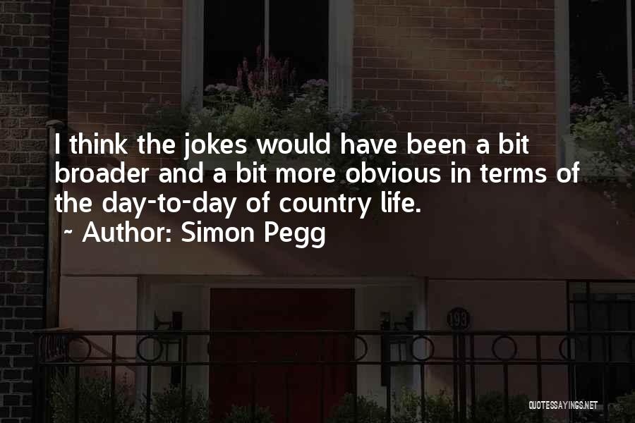 Simon Pegg Quotes: I Think The Jokes Would Have Been A Bit Broader And A Bit More Obvious In Terms Of The Day-to-day