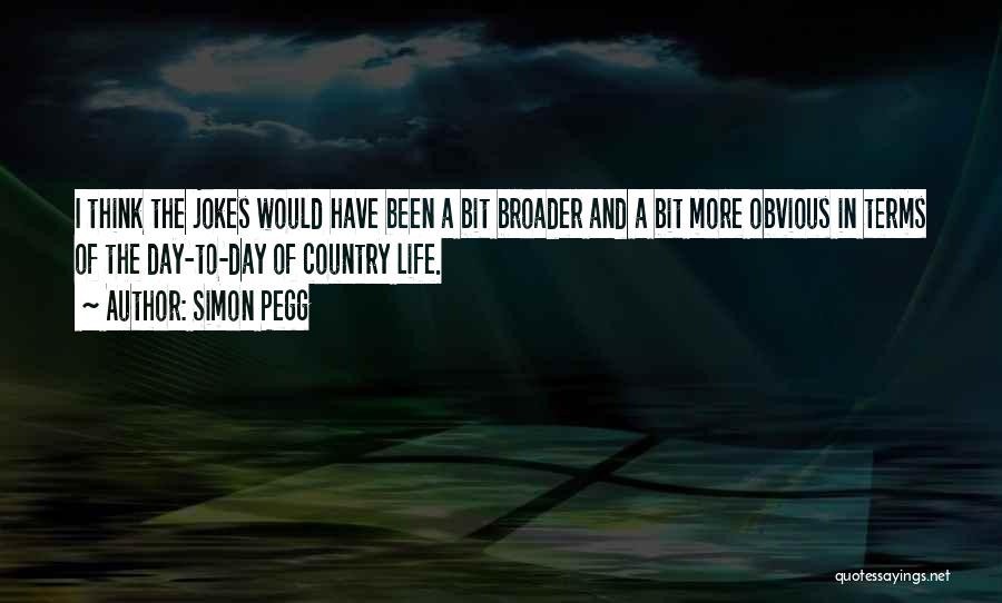 Simon Pegg Quotes: I Think The Jokes Would Have Been A Bit Broader And A Bit More Obvious In Terms Of The Day-to-day