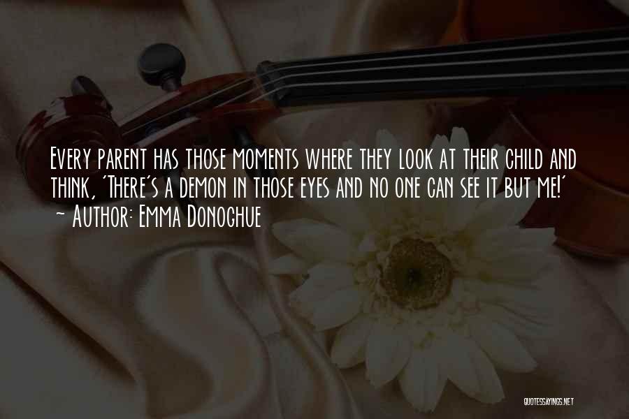 Emma Donoghue Quotes: Every Parent Has Those Moments Where They Look At Their Child And Think, 'there's A Demon In Those Eyes And