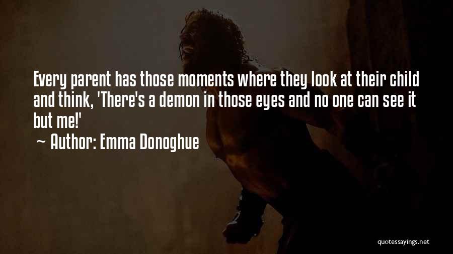 Emma Donoghue Quotes: Every Parent Has Those Moments Where They Look At Their Child And Think, 'there's A Demon In Those Eyes And